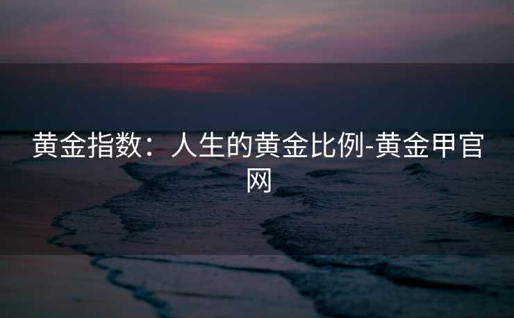 黄金指数：人生的黄金比例-黄金甲官网