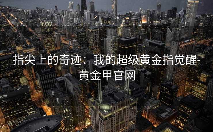 指尖上的奇迹：我的超级黄金指觉醒-黄金甲官网